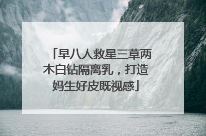 早八人救星三草两木白钻隔离乳，打造妈生好皮既视感