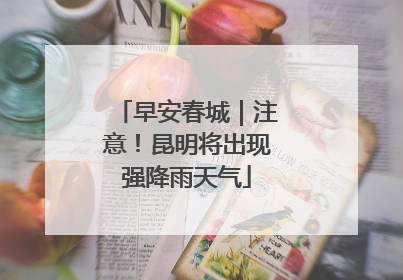 早安春城｜注意！昆明将出现强降雨天气