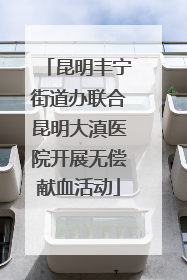 昆明丰宁街道办联合昆明大滇医院开展无偿献血活动