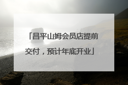 昌平山姆会员店提前交付，预计年底开业