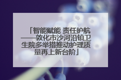 智能赋能 责任护航——敦化市沙河沿镇卫生院多举措推动护理质量再上新台阶