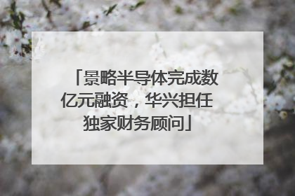 景略半导体完成数亿元融资，华兴担任独家财务顾问