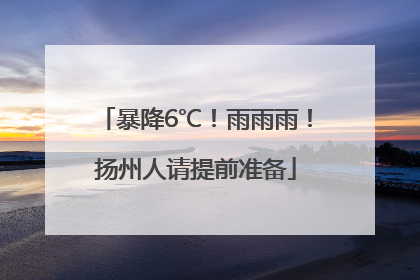 暴降6℃！雨雨雨！扬州人请提前准备