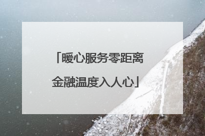 暖心服务零距离 金融温度入人心
