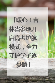 暖心！吉林省多地开启高考护航模式，全力守护学子逐梦路