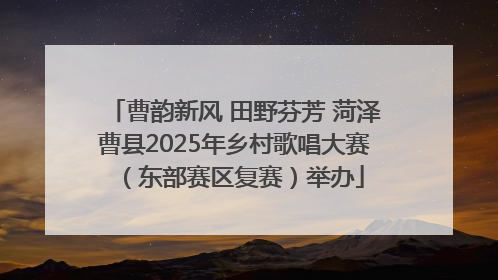 曹韵新风 田野芬芳 菏泽曹县2025年乡村歌唱大赛（东部赛区复赛）举办