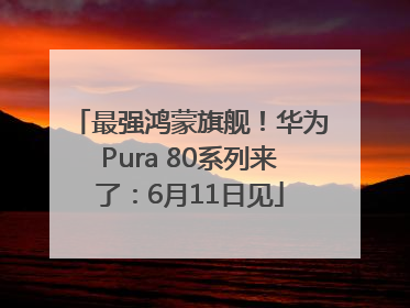 最强鸿蒙旗舰！华为Pura 80系列来了：6月11日见