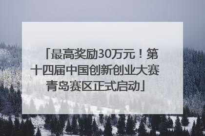 最高奖励30万元！第十四届中国创新创业大赛青岛赛区正式启动