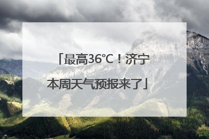 最高36℃！济宁本周天气预报来了