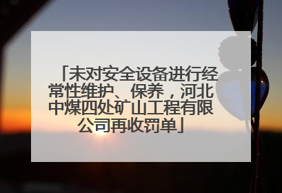 未对安全设备进行经常性维护、保养，河北中煤四处矿山工程有限公司再收罚单