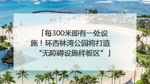每300米即有一处设施！环杏林湾公园将打造“无障碍设施样板区”