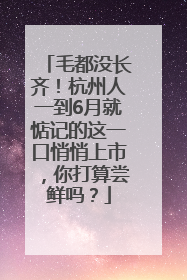 毛都没长齐！杭州人一到6月就惦记的这一口悄悄上市，你打算尝鲜吗？