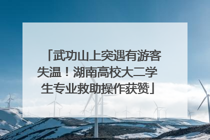 武功山上突遇有游客失温！湖南高校大二学生专业救助操作获赞