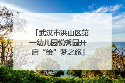 武汉市洪山区第一幼儿园悦馨园开启“绘”梦之旅