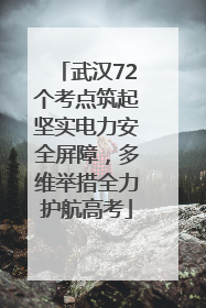 武汉72个考点筑起坚实电力安全屏障，多维举措全力护航高考