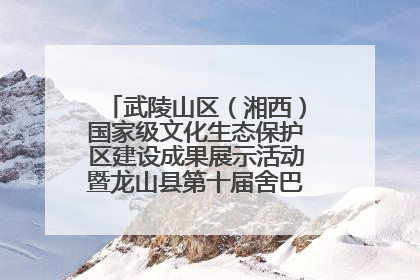 武陵山区（湘西）国家级文化生态保护区建设成果展示活动暨龙山县第十届舍巴日即将启幕
