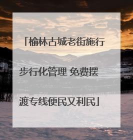 榆林古城老街施行步行化管理 免费摆渡专线便民又利民