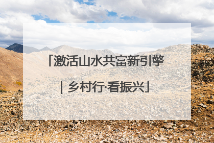 激活山水共富新引擎｜乡村行·看振兴