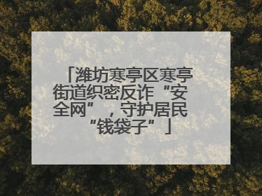 潍坊寒亭区寒亭街道织密反诈“安全网”，守护居民“钱袋子”