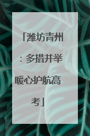 潍坊青州：多措并举暖心护航高考