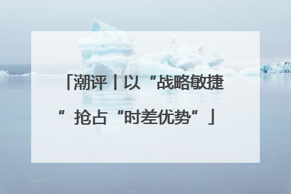 潮评丨以“战略敏捷”抢占“时差优势”