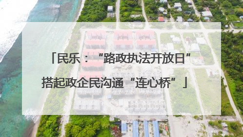 民乐：“路政执法开放日”搭起政企民沟通“连心桥”