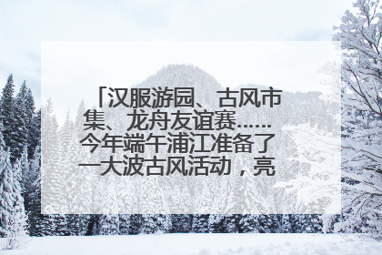 汉服游园、古风市集、龙舟友谊赛……今年端午浦江准备了一大波古风活动，亮点抢先知→