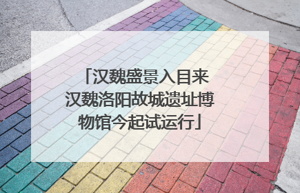 汉魏盛景入目来 汉魏洛阳故城遗址博物馆今起试运行