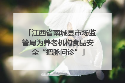 江西省南城县市场监管局为养老机构食品安全“把脉问诊”