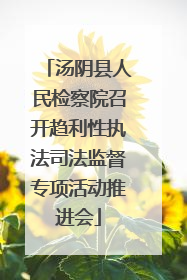 汤阴县人民检察院召开趋利性执法司法监督专项活动推进会