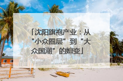 沈阳旗袍产业：从“小众圈层”到“大众国潮”的嬗变