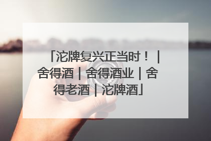 沱牌复兴正当时！｜舍得酒｜舍得酒业｜舍得老酒｜沱牌酒