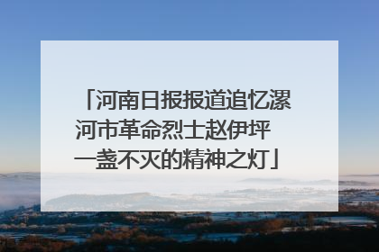 河南日报报道追忆漯河市革命烈士赵伊坪 一盏不灭的精神之灯