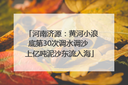 河南济源：黄河小浪底第30次调水调沙 上亿吨泥沙东流入海