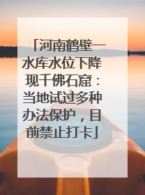 河南鹤壁一水库水位下降现千佛石窟：当地试过多种办法保护，目前禁止打卡