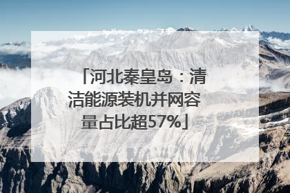 河北秦皇岛：清洁能源装机并网容量占比超57%
