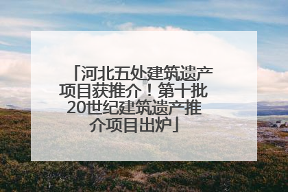 河北五处建筑遗产项目获推介！第十批20世纪建筑遗产推介项目出炉