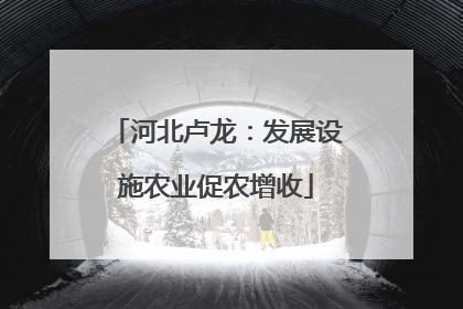 河北卢龙：发展设施农业促农增收