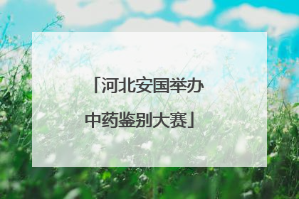 河北安国举办中药鉴别大赛