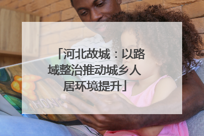 河北故城：以路域整治推动城乡人居环境提升