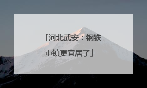 河北武安：钢铁重镇更宜居了