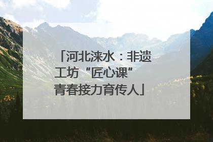 河北涞水：非遗工坊“匠心课” 青春接力育传人