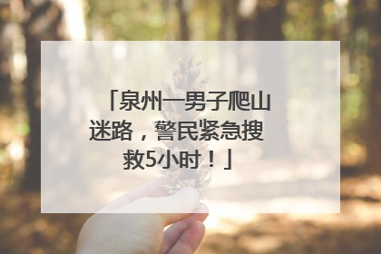 泉州一男子爬山迷路，警民紧急搜救5小时！