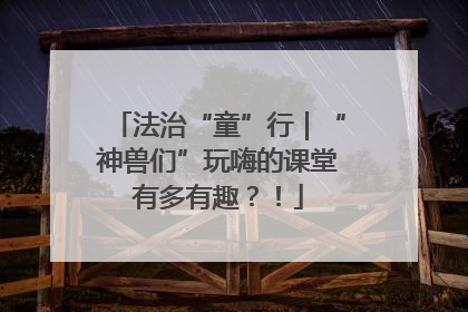 法治“童”行｜“神兽们”玩嗨的课堂有多有趣？！