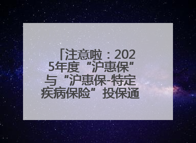 注意啦：2025年度“沪惠保”与“沪惠保-特定疾病保险”投保通道即将关闭！