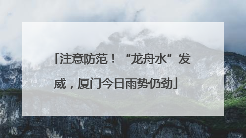 注意防范！“龙舟水”发威，厦门今日雨势仍劲