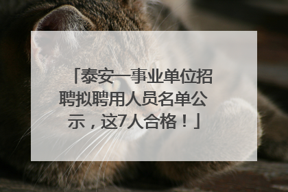 泰安一事业单位招聘拟聘用人员名单公示，这7人合格！