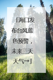 海口发布台风蓝色预警，未来三天天气→