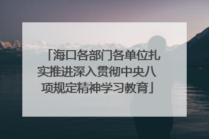 海口各部门各单位扎实推进深入贯彻中央八项规定精神学习教育
