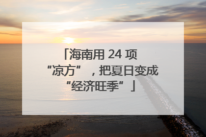 海南用 24 项 “凉方”，把夏日变成 “经济旺季”
